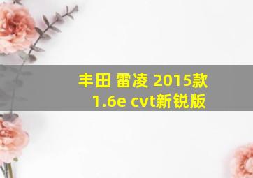 丰田 雷凌 2015款 1.6e cvt新锐版